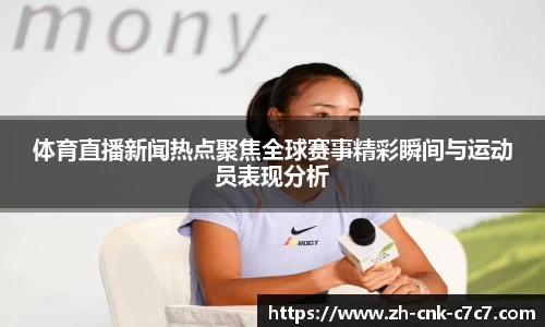 体育直播新闻热点聚焦全球赛事精彩瞬间与运动员表现分析